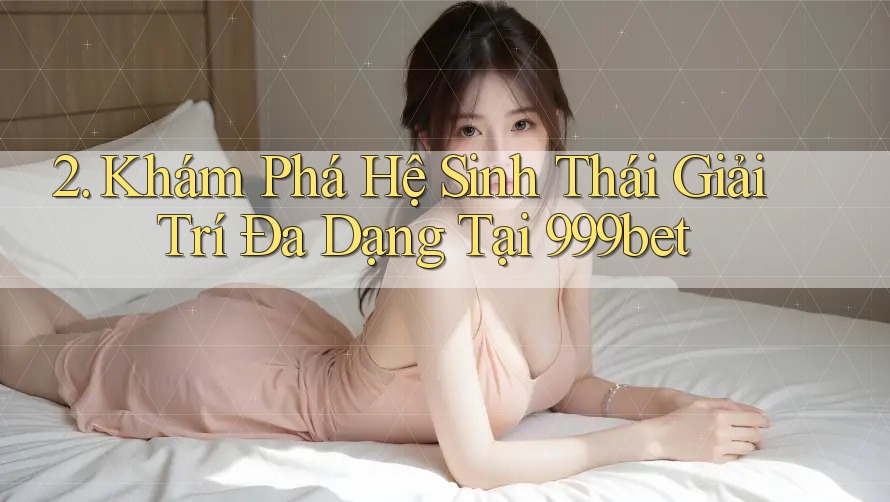 2. Khám Phá Hệ Sinh Thái Giải Trí Đa Dạng Tại 999bet