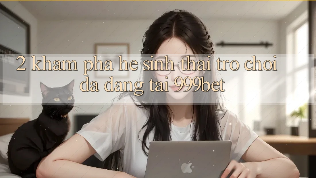 2. Khám Phá Hệ Sinh Thái Trò Chơi Đa Dạng Tại 999bet 2. Khám Phá Hệ Sinh Thái Trò Chơi Đa Dạng Tại 999bet
