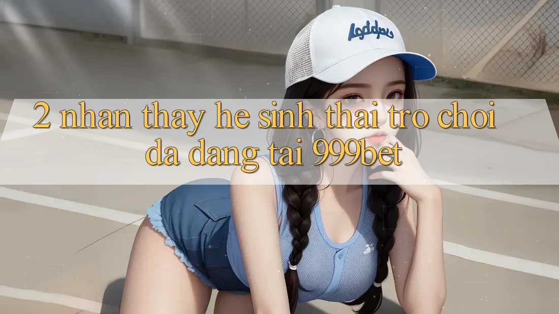 2. Nhận thấy Hệ Sinh Thái Trò Chơi Đa Dạng Tại 999bet