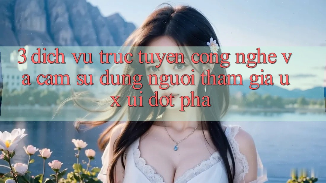 3. Dịch vụ trực tuyến Công Nghệ Và Cảm sử dụng Người tham gia (UX/UI) Đột Phá