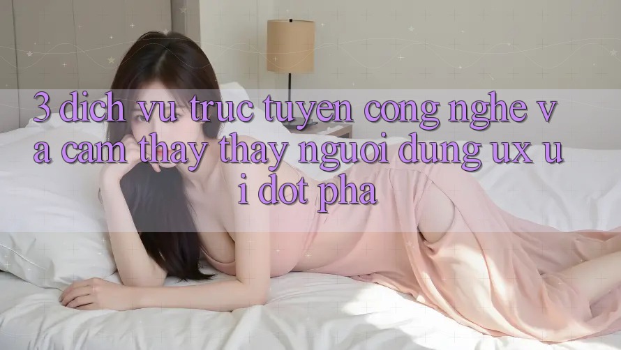 3. Dịch vụ trực tuyến Công Nghệ Và Cảm thấy thấy Người Dùng (UX/UI) Đột Phá