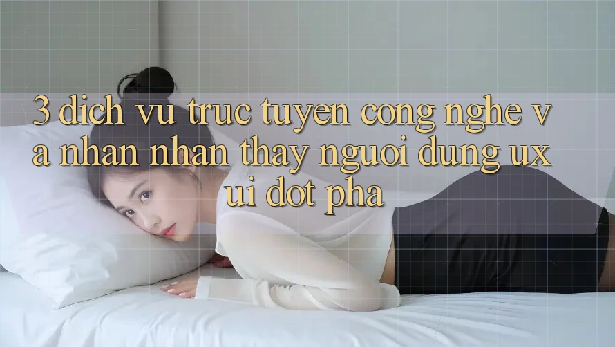 3. Dịch vụ trực tuyến Công Nghệ Và Nhận nhận thấy Người Dùng (UX/UI) Đột Phá