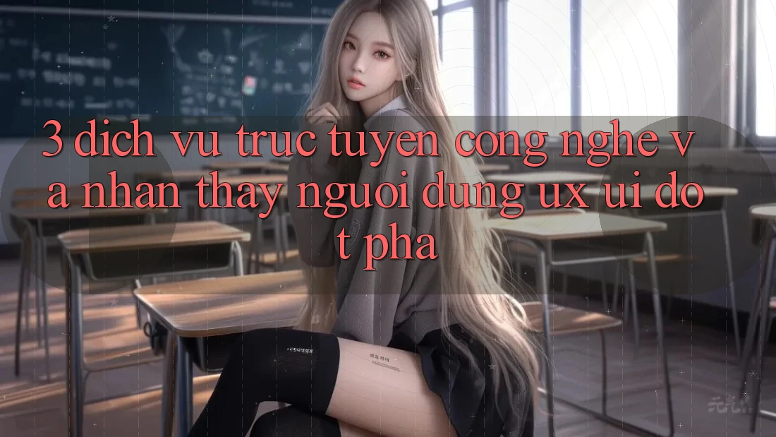 3. Dịch vụ trực tuyến Công Nghệ Và Nhận thấy Người Dùng (UX/UI) Đột Phá