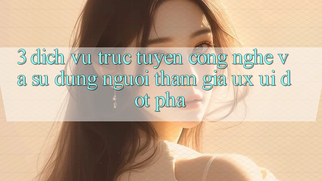 3. Dịch vụ trực tuyến Công Nghệ Và Sử dụng Người tham gia (UX/UI) Đột Phá