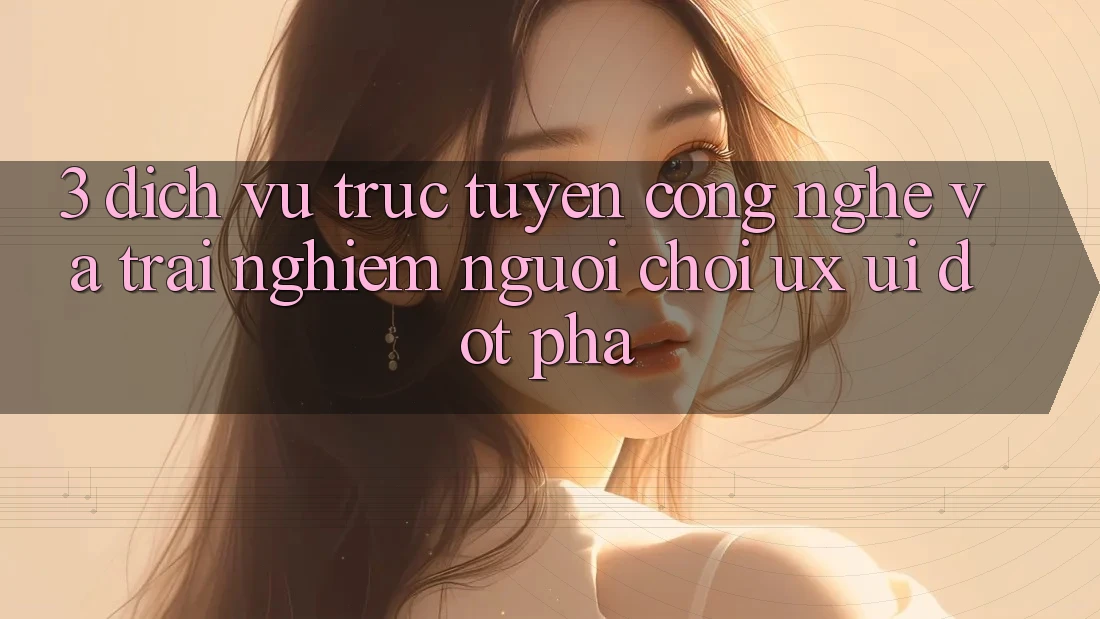 3. Dịch vụ trực tuyến Công Nghệ Và Trải Nghiệm Người chơi (UX/UI) Đột Phá