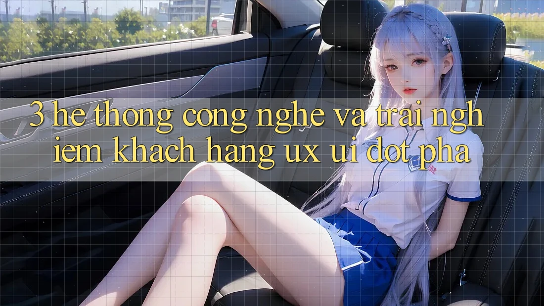 3. Hệ thống Công Nghệ Và Trải nghiệm Khách hàng (UX/UI) Đột Phá