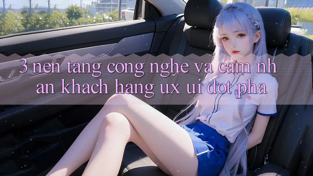 3. Nền Tảng Công Nghệ Và Cảm nhận Khách hàng (UX/UI) Đột Phá