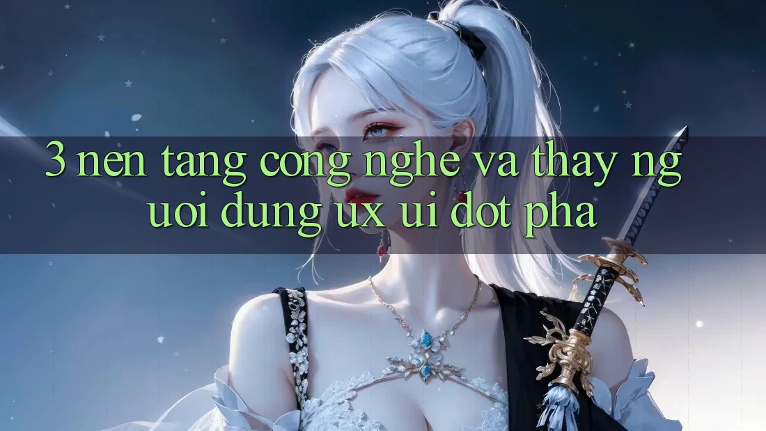 3. Nền Tảng Công Nghệ Và Thấy Người Dùng (UX/UI) Đột Phá 3. Nền Tảng Công Nghệ Và Thấy Người Dùng (UX/UI) Đột Phá