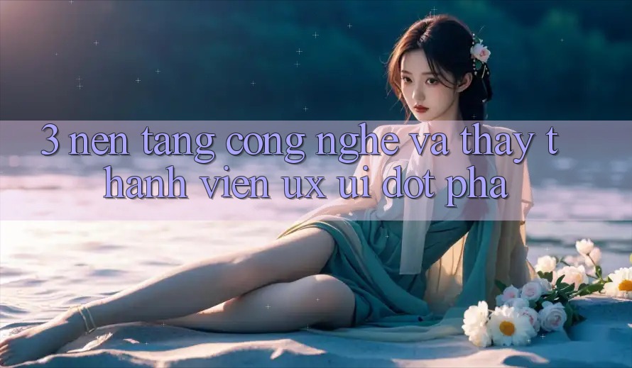 3. Nền Tảng Công Nghệ Và Thấy Thành viên (UX/UI) Đột Phá