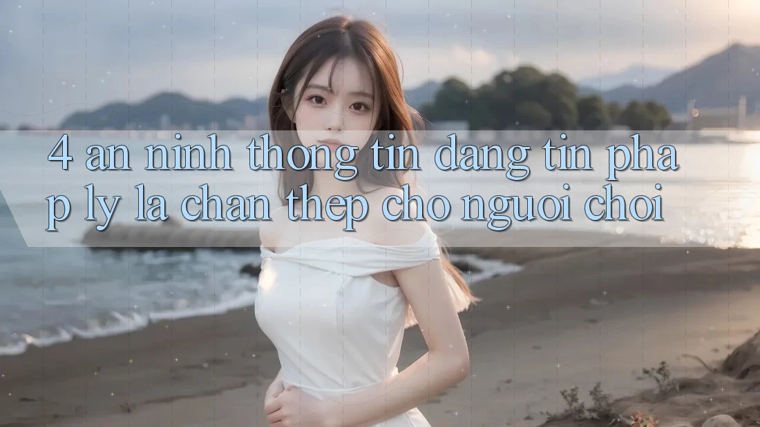 4. An ninh Thông Tin & Đáng tin Pháp Lý: Lá Chắn Thép Cho Người Chơi 4. An ninh Thông Tin & Đáng tin Pháp Lý: Lá Chắn Thép Cho Người Chơi