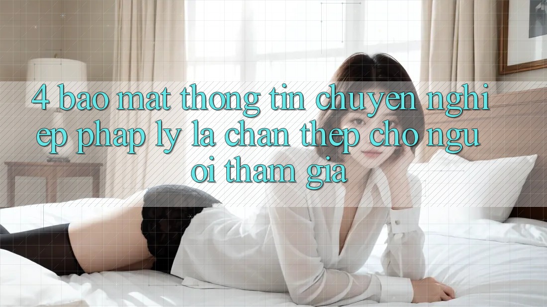 4. Bảo Mật Thông Tin & Chuyên nghiệp Pháp Lý: Lá Chắn Thép Cho Người tham gia