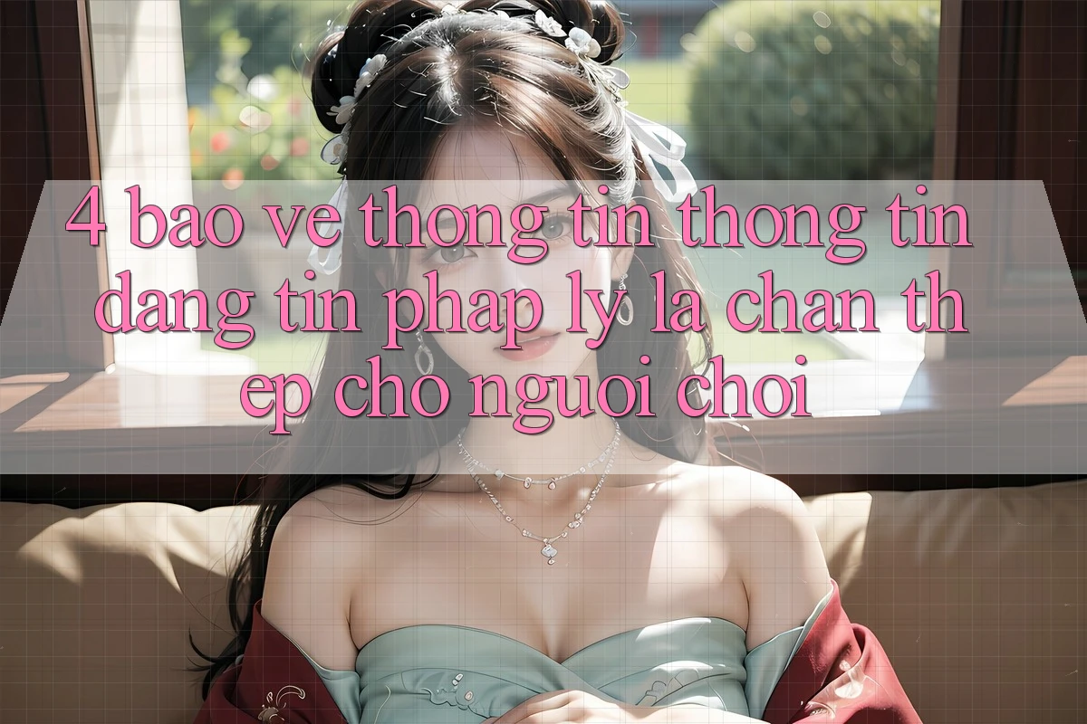 4. Bảo vệ thông tin Thông Tin & Đáng tin Pháp Lý: Lá Chắn Thép Cho Người Chơi