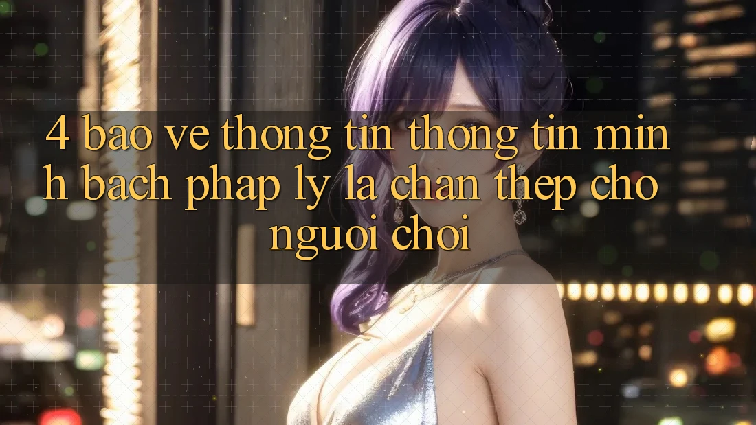 4. Bảo vệ thông tin Thông Tin & Minh bạch Pháp Lý: Lá Chắn Thép Cho Người Chơi 4. Bảo vệ thông tin Thông Tin & Minh bạch Pháp Lý: Lá Chắn Thép Cho Người Chơi
