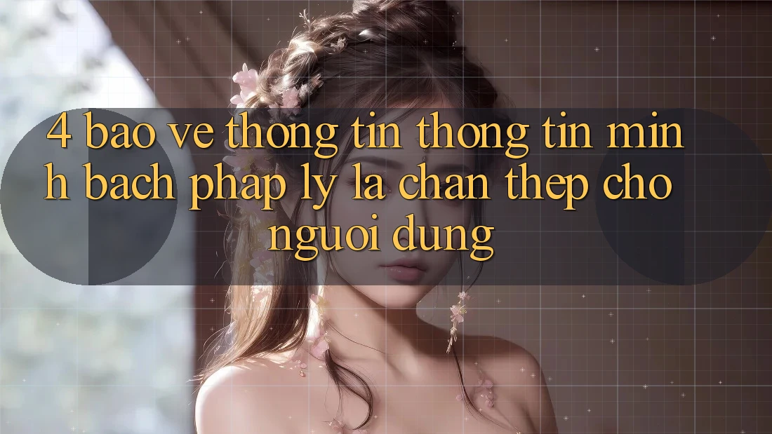 4. Bảo vệ thông tin Thông Tin & Minh bạch Pháp Lý: Lá Chắn Thép Cho Người dùng 4. Bảo vệ thông tin Thông Tin & Minh bạch Pháp Lý: Lá Chắn Thép Cho Người dùng