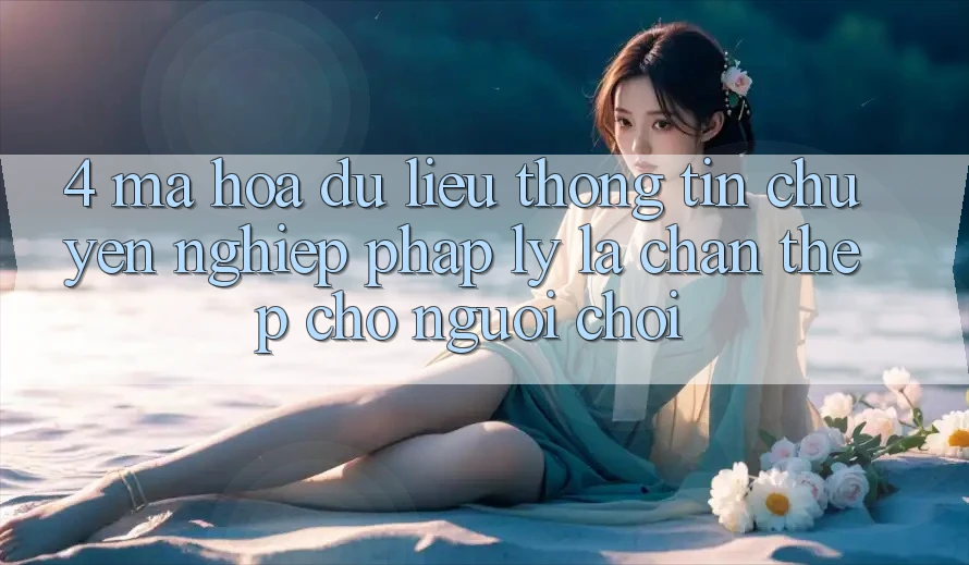 4. Mã hóa dữ liệu Thông Tin & Chuyên nghiệp Pháp Lý: Lá Chắn Thép Cho Người Chơi