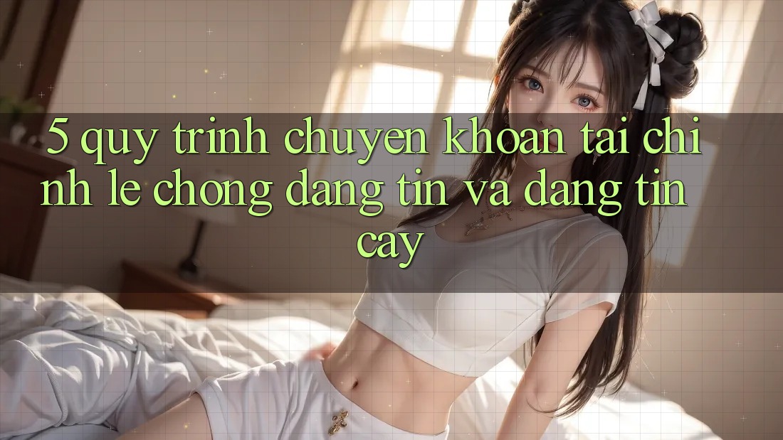 5. Quy Trình Chuyển khoản Tài Chính: Lẹ Chóng, Đáng tin Và Đáng tin cậy