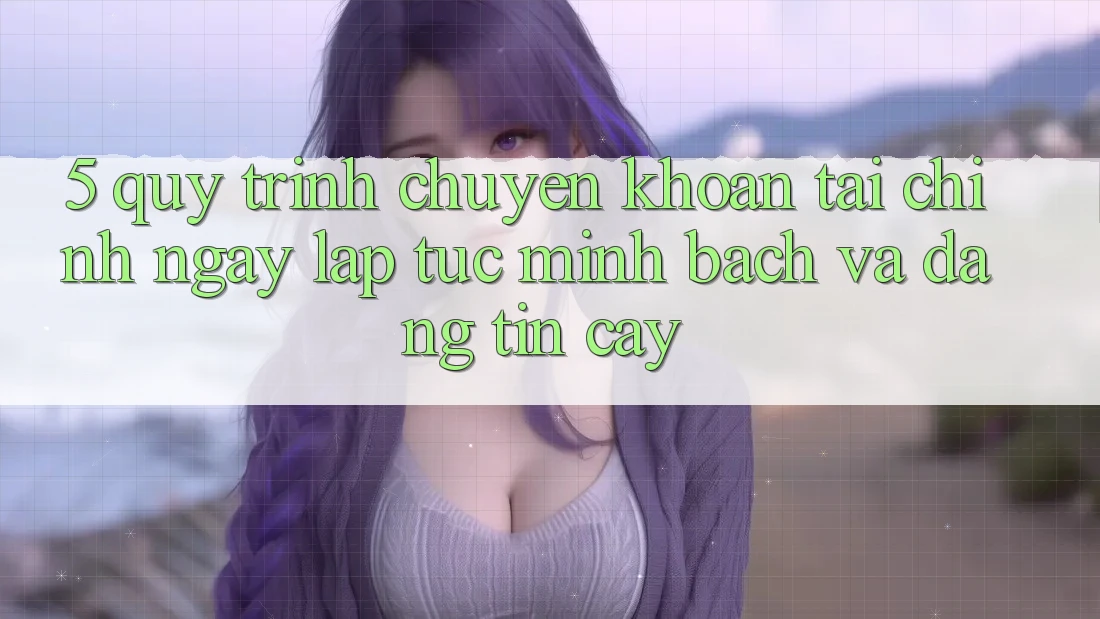 5. Quy Trình Chuyển khoản Tài Chính: Ngay lập tức, Minh Bạch Và Đáng tin cậy 5. Quy Trình Chuyển khoản Tài Chính: Ngay lập tức, Minh Bạch Và Đáng tin cậy