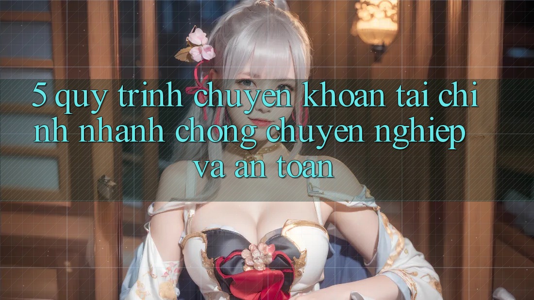 5. Quy Trình Chuyển khoản Tài Chính: Nhanh chóng, Chuyên nghiệp Và An Toàn 5. Quy Trình Chuyển khoản Tài Chính: Nhanh chóng, Chuyên nghiệp Và An Toàn