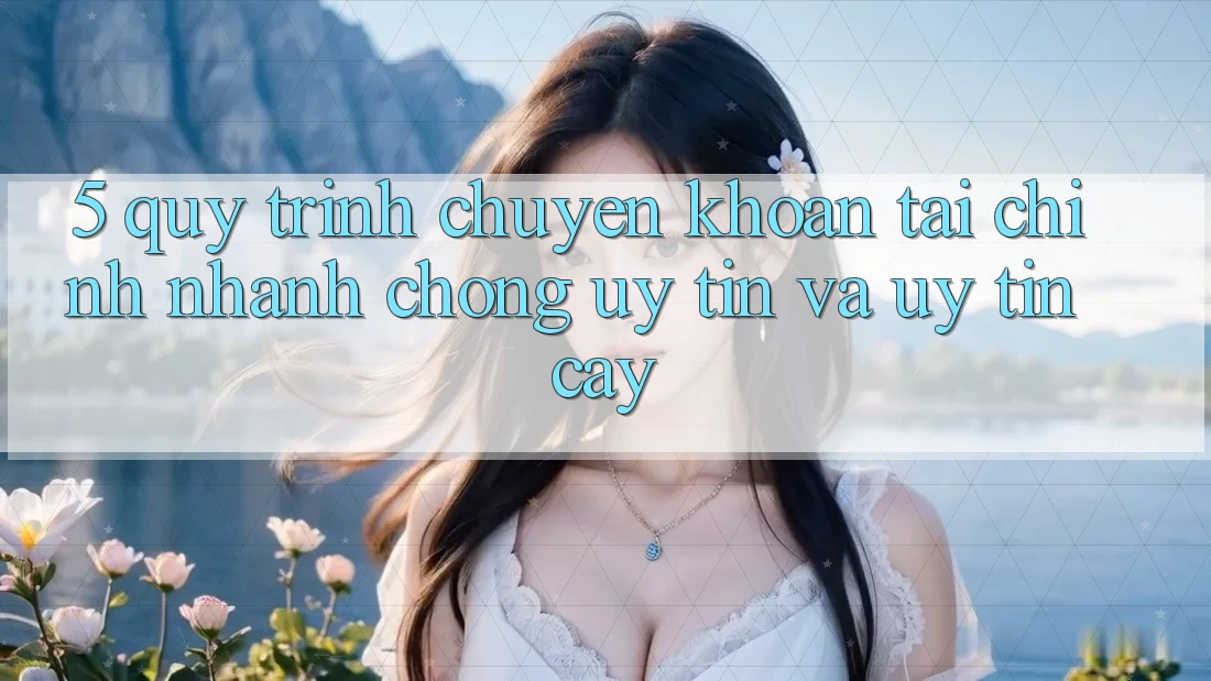 5. Quy Trình Chuyển khoản Tài Chính: Nhanh Chóng, Uy tín Và Uy tín cậy