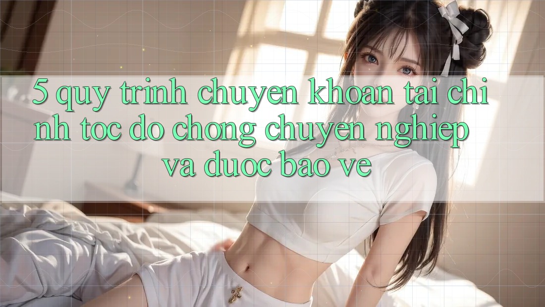 5. Quy Trình Chuyển khoản Tài Chính: Tốc độ Chóng, Chuyên nghiệp Và Được bảo vệ 5. Quy Trình Chuyển khoản Tài Chính: Tốc độ Chóng, Chuyên nghiệp Và Được bảo vệ