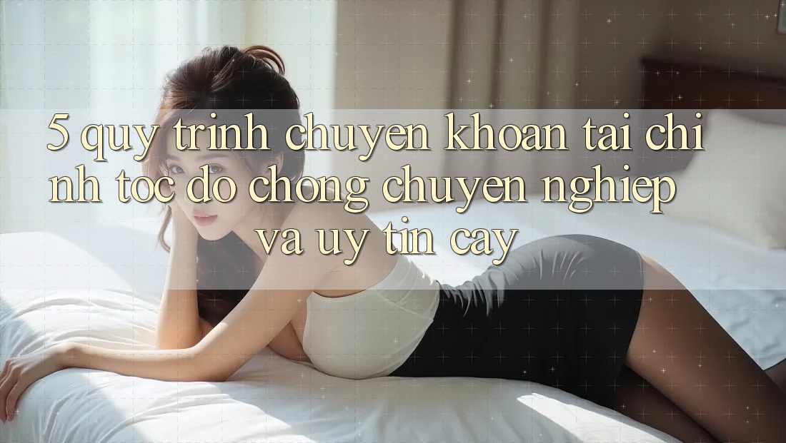 5. Quy Trình Chuyển khoản Tài Chính: Tốc độ Chóng, Chuyên nghiệp Và Uy tín cậy 5. Quy Trình Chuyển khoản Tài Chính: Tốc độ Chóng, Chuyên nghiệp Và Uy tín cậy