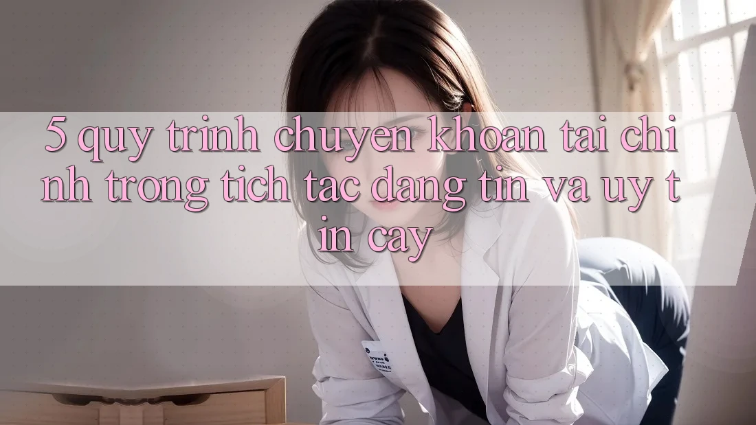 5. Quy Trình Chuyển khoản Tài Chính: Trong tích tắc, Đáng tin Và Uy tín cậy 5. Quy Trình Chuyển khoản Tài Chính: Trong tích tắc, Đáng tin Và Uy tín cậy