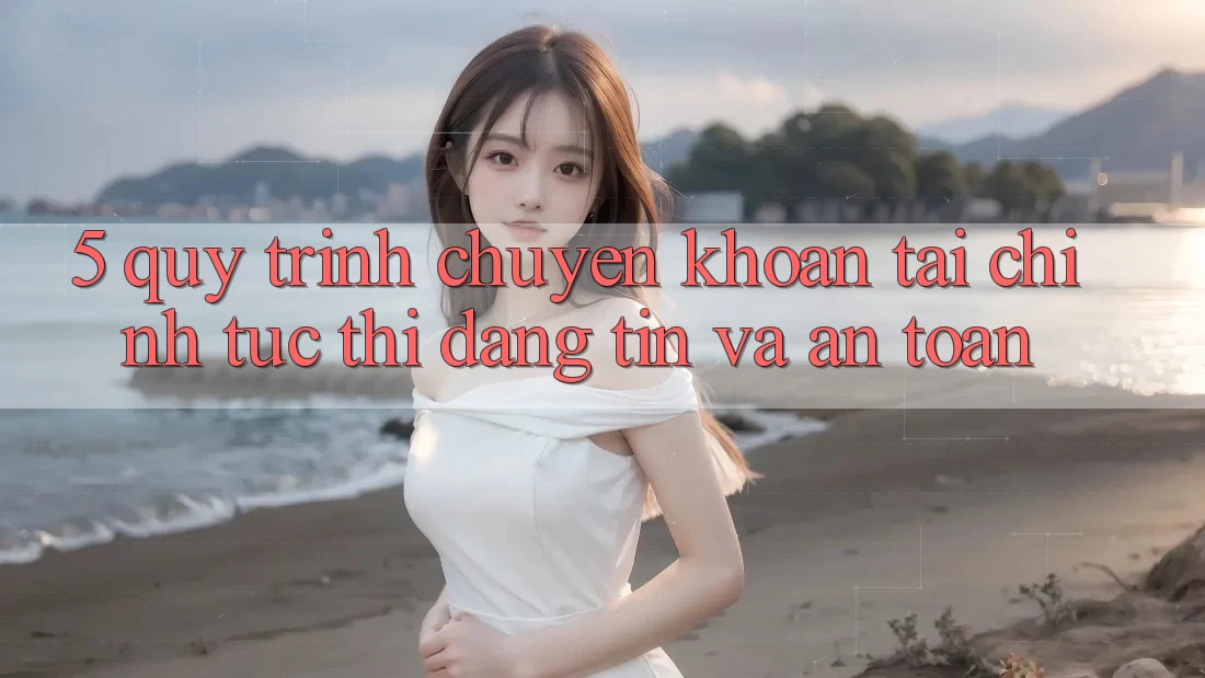 5. Quy Trình Chuyển khoản Tài Chính: Tức thì, Đáng tin Và An Toàn 5. Quy Trình Chuyển khoản Tài Chính: Tức thì, Đáng tin Và An Toàn
