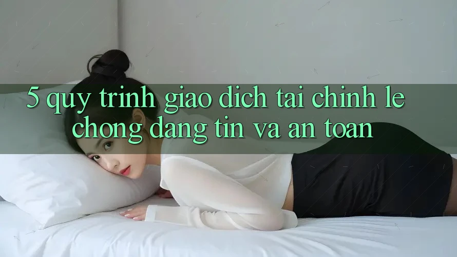 5. Quy Trình Giao Dịch Tài Chính: Lẹ Chóng, Đáng tin Và An Toàn
