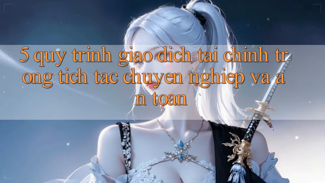 5. Quy Trình Giao Dịch Tài Chính: Trong tích tắc, Chuyên nghiệp Và An Toàn 5. Quy Trình Giao Dịch Tài Chính: Trong tích tắc, Chuyên nghiệp Và An Toàn