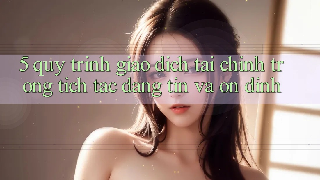 5. Quy Trình Giao Dịch Tài Chính: Trong tích tắc, Đáng tin Và Ổn định
