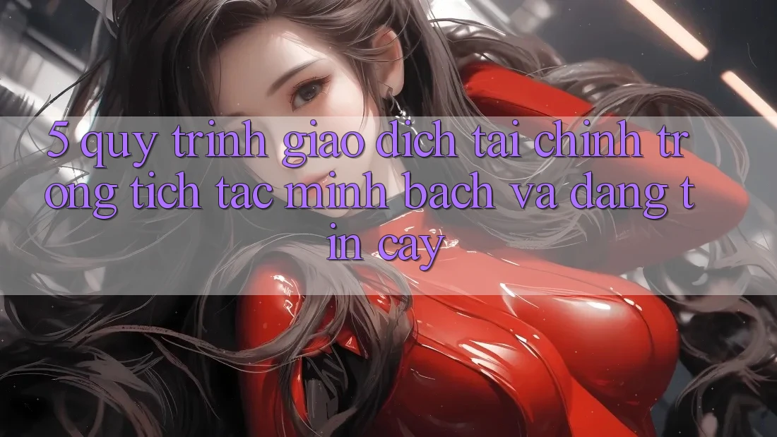 5. Quy Trình Giao Dịch Tài Chính: Trong tích tắc, Minh Bạch Và Đáng tin cậy 5. Quy Trình Giao Dịch Tài Chính: Trong tích tắc, Minh Bạch Và Đáng tin cậy