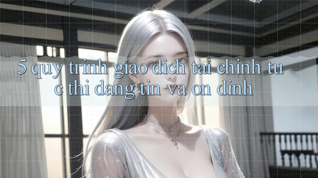 5. Quy Trình Giao Dịch Tài Chính: Tức thì, Đáng tin Và Ổn định 5. Quy Trình Giao Dịch Tài Chính: Tức thì, Đáng tin Và Ổn định