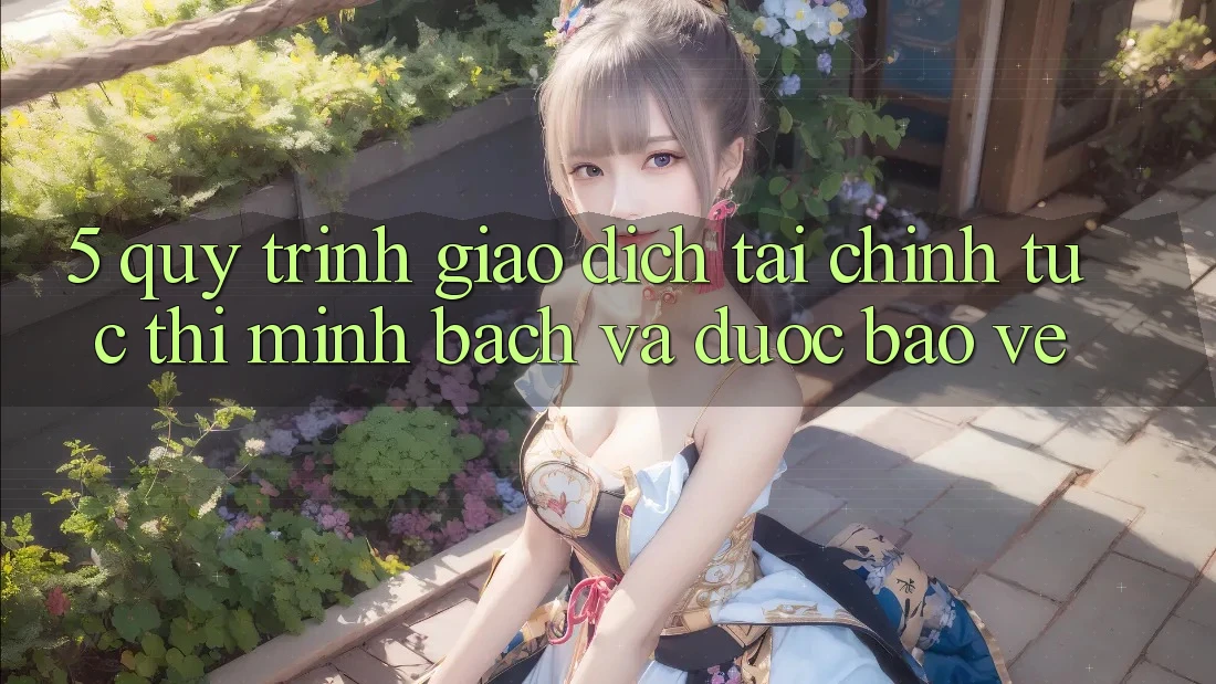 5. Quy Trình Giao Dịch Tài Chính: Tức thì, Minh Bạch Và Được bảo vệ