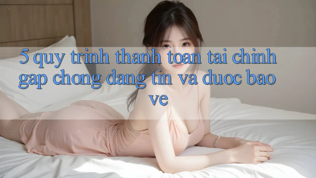 5. Quy Trình Thanh toán Tài Chính: Gấp Chóng, Đáng tin Và Được bảo vệ 5. Quy Trình Thanh toán Tài Chính: Gấp Chóng, Đáng tin Và Được bảo vệ