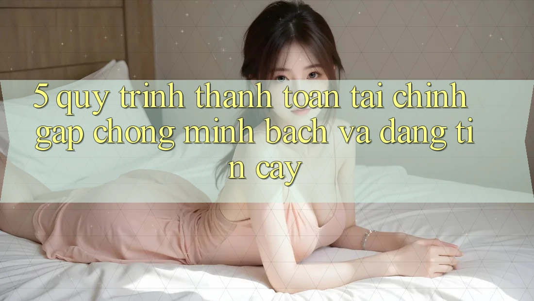 5. Quy Trình Thanh toán Tài Chính: Gấp Chóng, Minh Bạch Và Đáng tin cậy