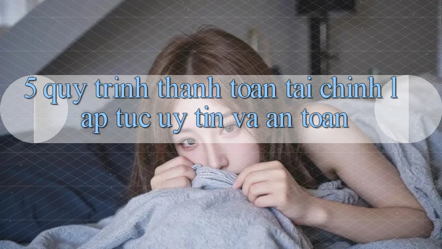 5. Quy Trình Thanh toán Tài Chính: Lập tức, Uy tín Và An Toàn