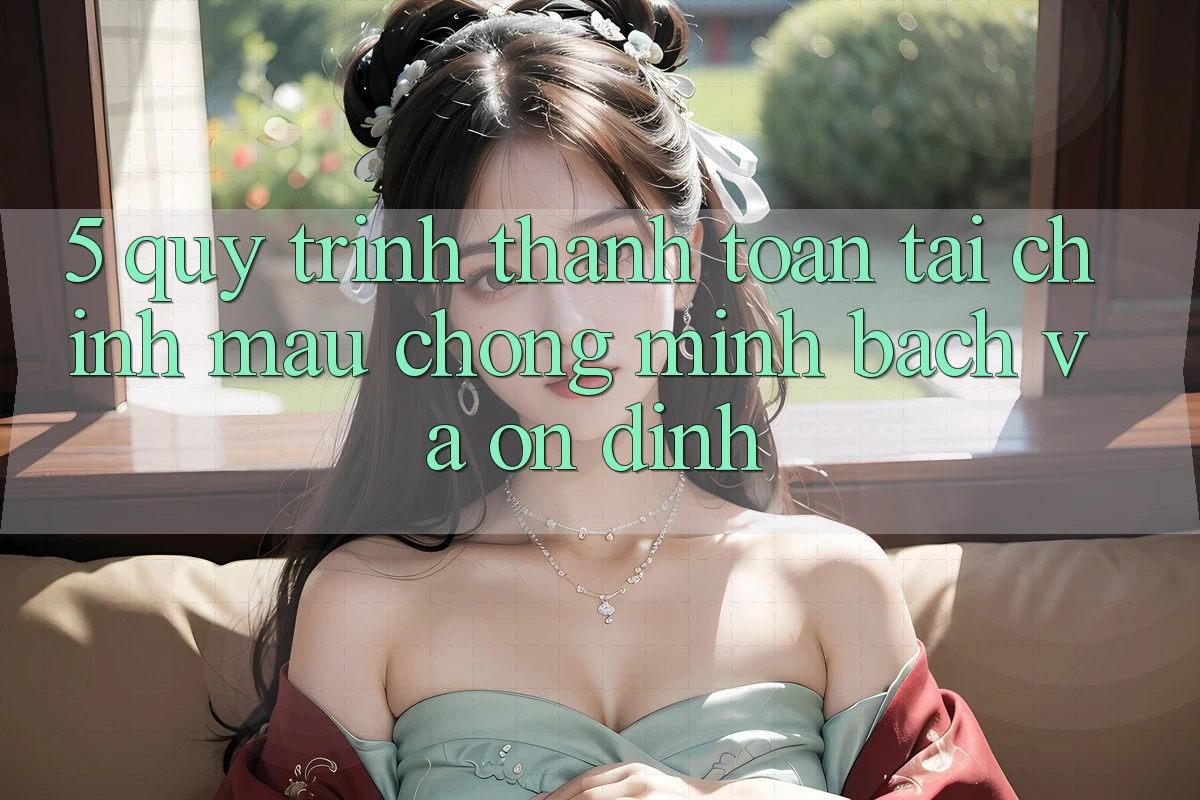 5. Quy Trình Thanh toán Tài Chính: Mau Chóng, Minh Bạch Và Ổn định