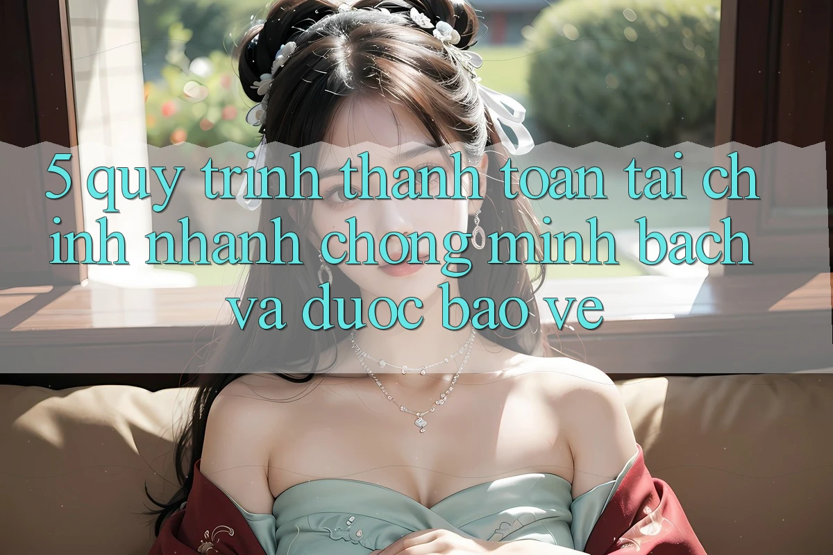 5. Quy Trình Thanh toán Tài Chính: Nhanh chóng, Minh Bạch Và Được bảo vệ 5. Quy Trình Thanh toán Tài Chính: Nhanh chóng, Minh Bạch Và Được bảo vệ