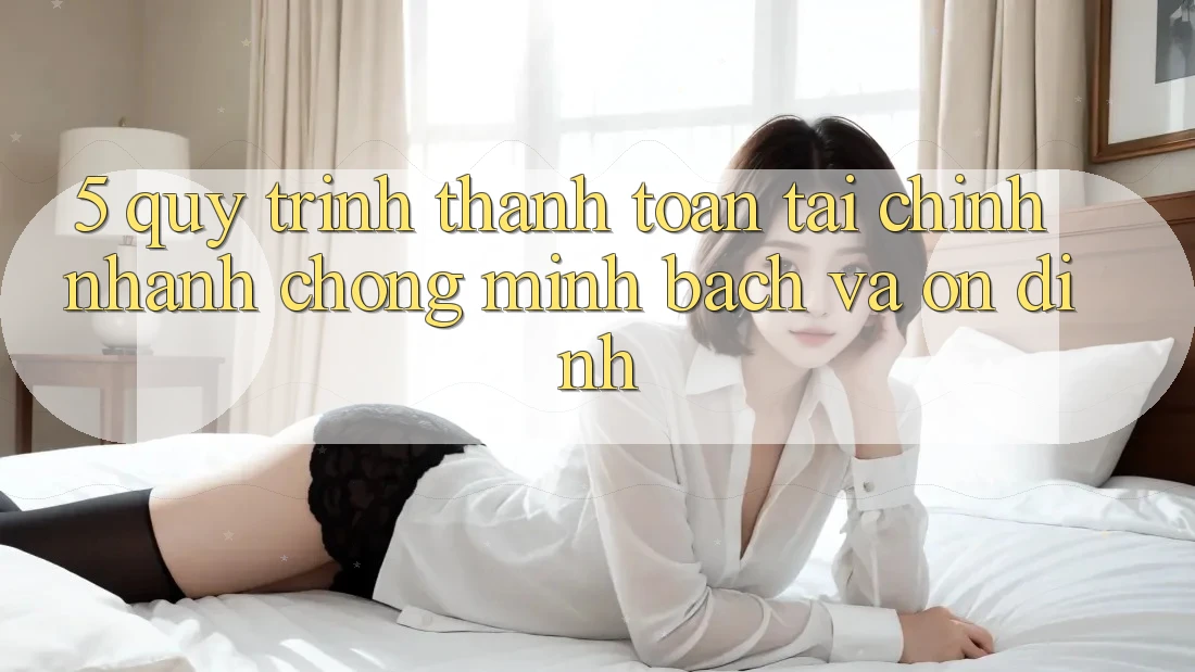 5. Quy Trình Thanh toán Tài Chính: Nhanh chóng, Minh Bạch Và Ổn định 5. Quy Trình Thanh toán Tài Chính: Nhanh chóng, Minh Bạch Và Ổn định