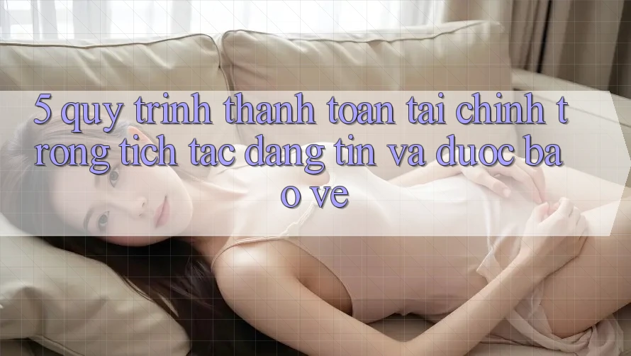 5. Quy Trình Thanh toán Tài Chính: Trong tích tắc, Đáng tin Và Được bảo vệ