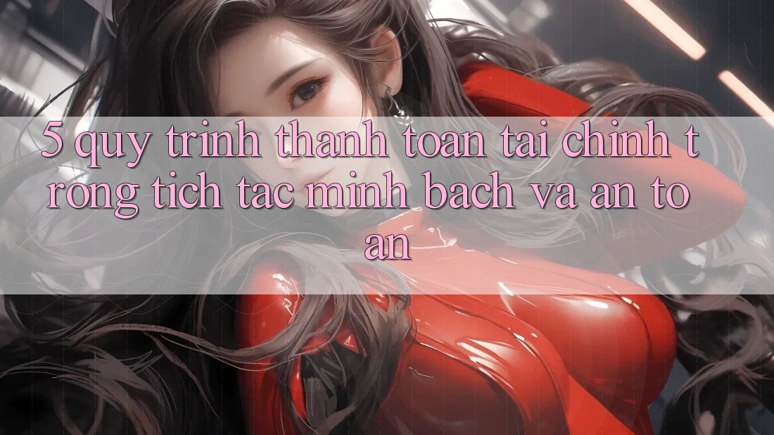 5. Quy Trình Thanh toán Tài Chính: Trong tích tắc, Minh Bạch Và An Toàn