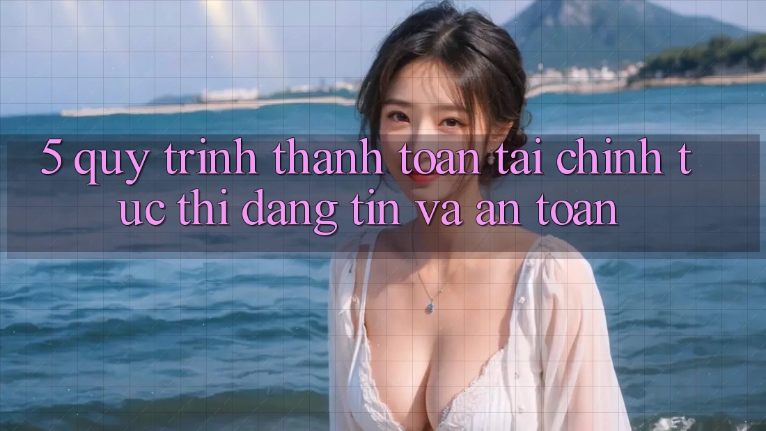 5. Quy Trình Thanh toán Tài Chính: Tức thì, Đáng tin Và An Toàn 5. Quy Trình Thanh toán Tài Chính: Tức thì, Đáng tin Và An Toàn