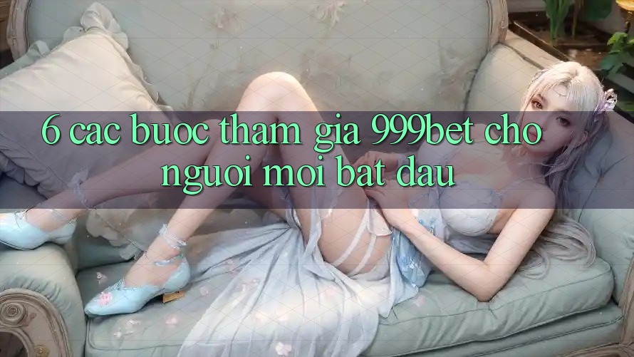 6. Các bước Tham Gia 999bet Cho Người Mới Bắt Đầu 6. Các bước Tham Gia 999bet Cho Người Mới Bắt Đầu