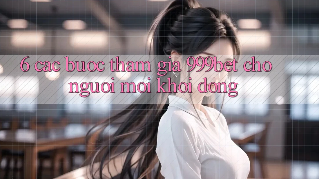 6. Các bước Tham Gia 999bet Cho Người Mới Khởi động 6. Các bước Tham Gia 999bet Cho Người Mới Khởi động