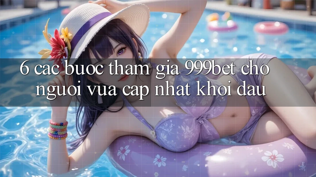 6. Các bước Tham Gia 999bet Cho Người Vừa cập nhật Khởi đầu
