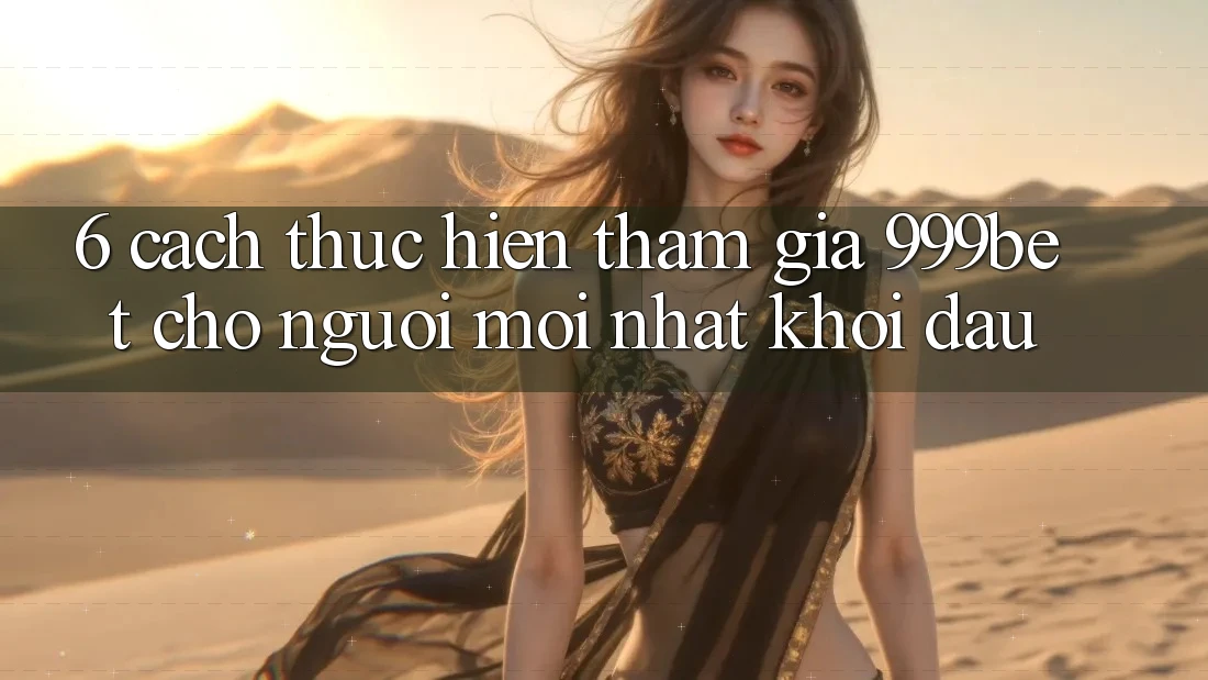 6. Cách thực hiện Tham Gia 999bet Cho Người Mới nhất Khởi đầu 6. Cách thực hiện Tham Gia 999bet Cho Người Mới nhất Khởi đầu