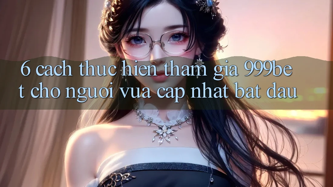 6. Cách thực hiện Tham Gia 999bet Cho Người Vừa cập nhật Bắt Đầu