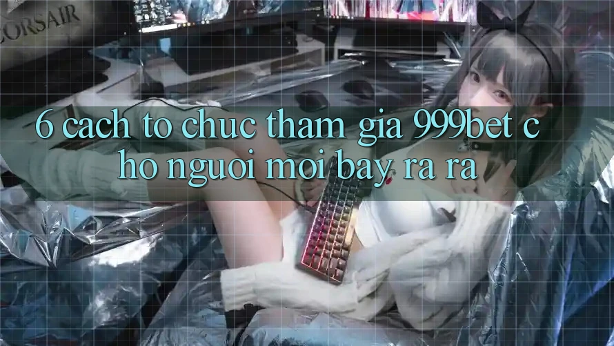6. Cách tổ chức Tham Gia 999bet Cho Người Mới Bày ra ra 6. Cách tổ chức Tham Gia 999bet Cho Người Mới Bày ra ra