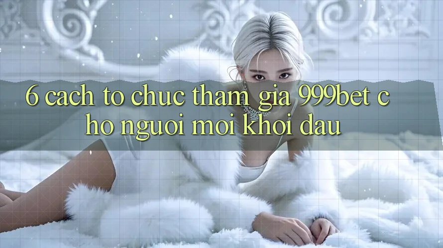6. Cách tổ chức Tham Gia 999bet Cho Người Mới Khởi đầu 6. Cách tổ chức Tham Gia 999bet Cho Người Mới Khởi đầu
