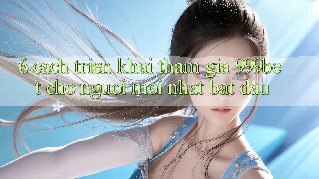 6. Cách triển khai Tham Gia 999bet Cho Người Mới nhất Bắt Đầu